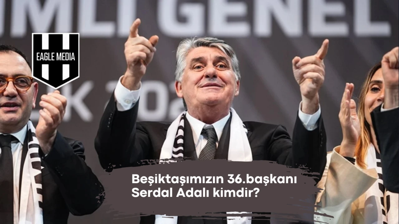 Serdal Adalı Beşiktaş’ın 36. Başkanı: Başkanlık ve Spor Yöneticiliği